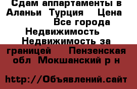 Сдам аппартаменты в Аланьи (Турция) › Цена ­ 1 600 - Все города Недвижимость » Недвижимость за границей   . Пензенская обл.,Мокшанский р-н